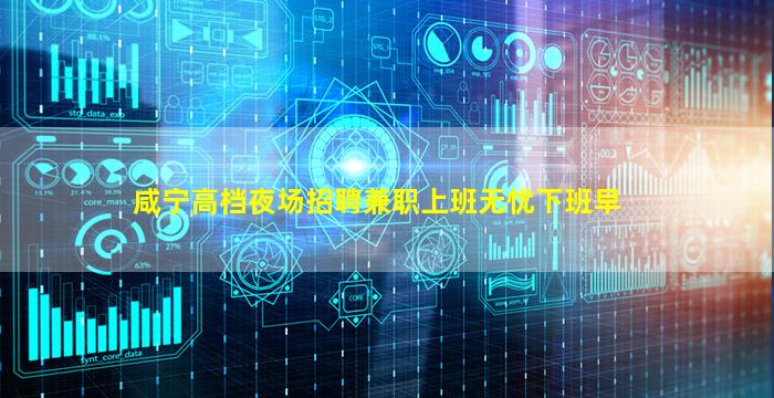 咸宁高档夜场招聘兼职上班无忧下班早