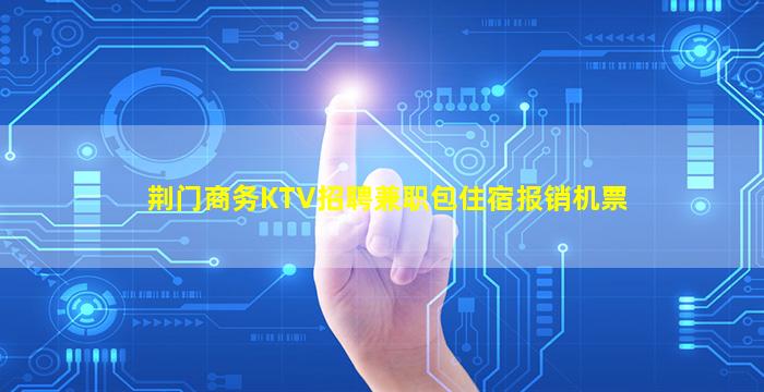 荆门商务KTV招聘兼职包住宿报销机票